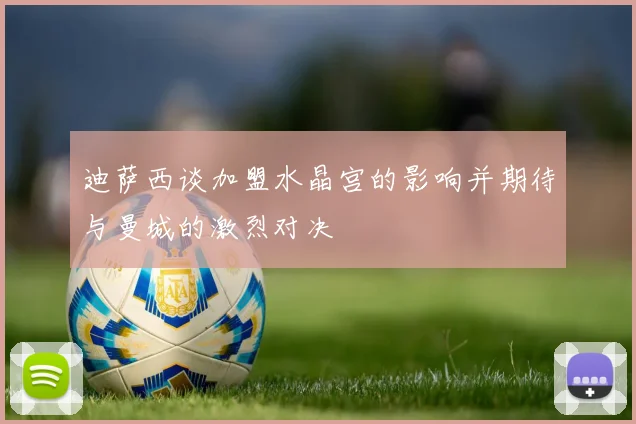 迪萨西谈加盟水晶宫的影响并期待与曼城的激烈对决